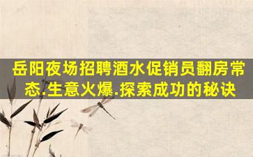 岳阳夜场招聘酒水促销员翻房常态.生意火爆.探索成功的秘诀