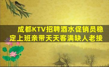 成都KTV招聘酒水促销员稳定上班亲带天天客满缺人老接