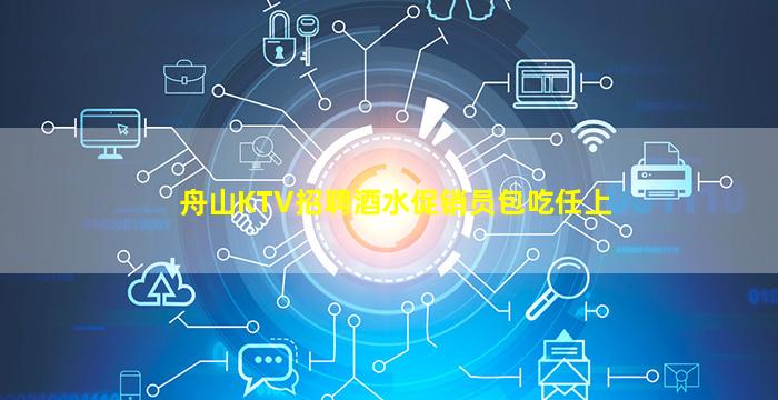 舟山KTV招聘酒水促销员包吃任上